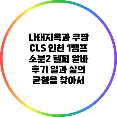 나태지옥과 쿠팡 CLS 인천 1캠프 소분2 헬퍼 알바 후기: 일과 삶의 균형을 찾아서