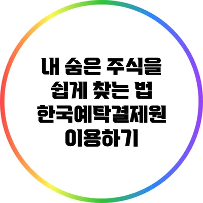 내 숨은 주식을 쉽게 찾는 법: 한국예탁결제원 이용하기