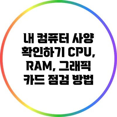 내 컴퓨터 사양 확인하기: CPU, RAM, 그래픽 카드 점검 방법