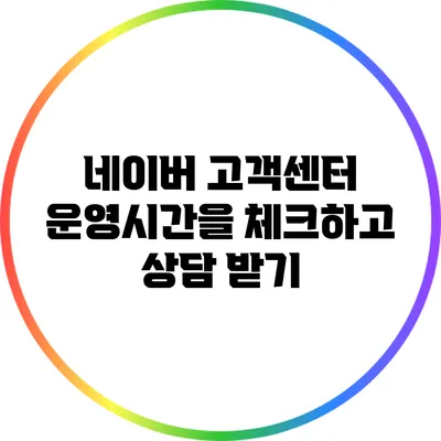 네이버 고객센터 운영시간을 체크하고 상담 받기