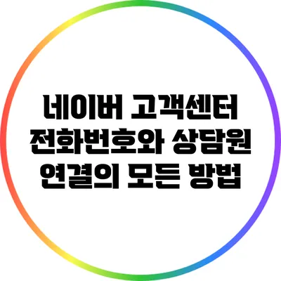 네이버 고객센터 전화번호와 상담원 연결의 모든 방법