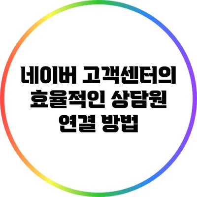 네이버 고객센터의 효율적인 상담원 연결 방법