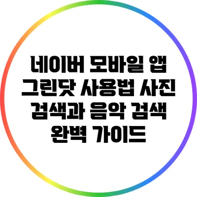 네이버 모바일 앱 그린닷 사용법: 사진 검색과 음악 검색 완벽 가이드