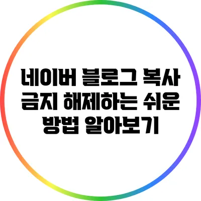 네이버 블로그 복사 금지 해제하는 쉬운 방법 알아보기