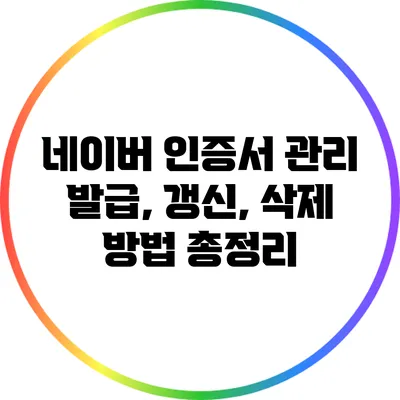 네이버 인증서 관리: 발급, 갱신, 삭제 방법 총정리