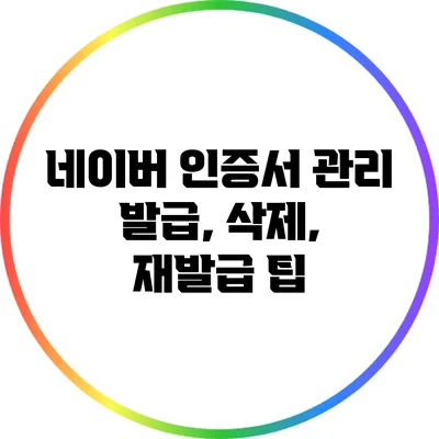 네이버 인증서 관리: 발급, 삭제, 재발급 팁