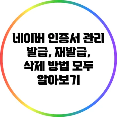 네이버 인증서 관리: 발급, 재발급, 삭제 방법 모두 알아보기