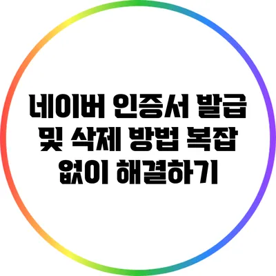 네이버 인증서 발급 및 삭제 방법 복잡 없이 해결하기