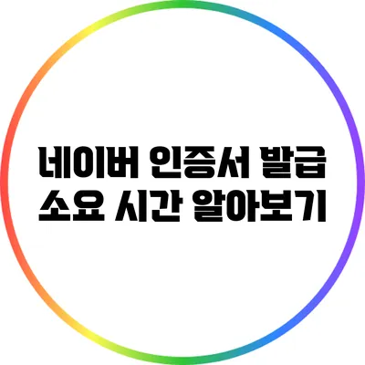 네이버 인증서 발급 소요 시간 알아보기
