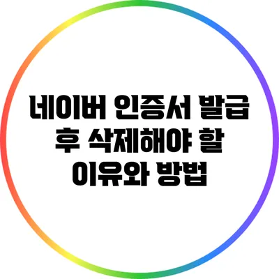 네이버 인증서 발급 후 삭제해야 할 이유와 방법