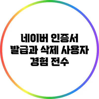 네이버 인증서 발급과 삭제: 사용자 경험 전수