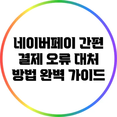 네이버페이 간편 결제 오류 대처 방법 완벽 가이드
