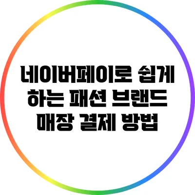 네이버페이로 쉽게 하는 패션 브랜드 매장 결제 방법