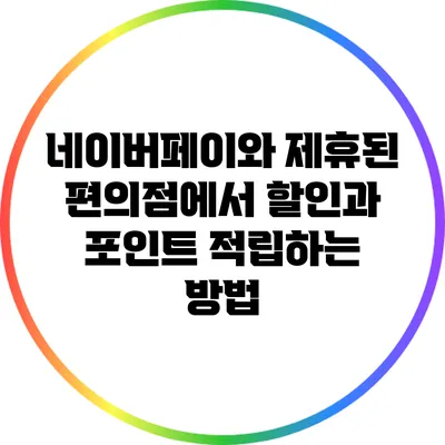 네이버페이와 제휴된 편의점에서 할인과 포인트 적립하는 방법