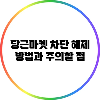 당근마켓 차단 해제 방법과 주의할 점