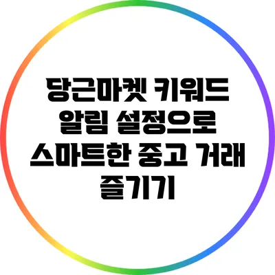 당근마켓 키워드 알림 설정으로 스마트한 중고 거래 즐기기