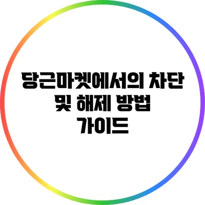 당근마켓에서의 차단 및 해제 방법 가이드