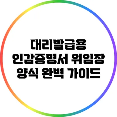 대리발급용 인감증명서 위임장 양식 완벽 가이드