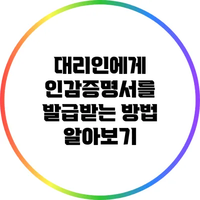 대리인에게 인감증명서를 발급받는 방법 알아보기