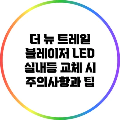 더 뉴 트레일 블레이저 LED 실내등 교체 시 주의사항과 팁