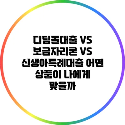 디딤돌대출 VS 보금자리론 VS 신생아특례대출: 어떤 상품이 나에게 맞을까?