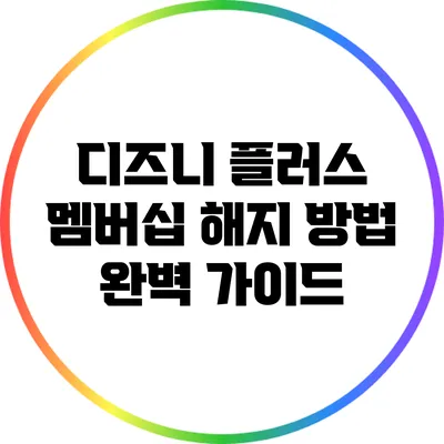 디즈니 플러스 멤버십 해지 방법 완벽 가이드