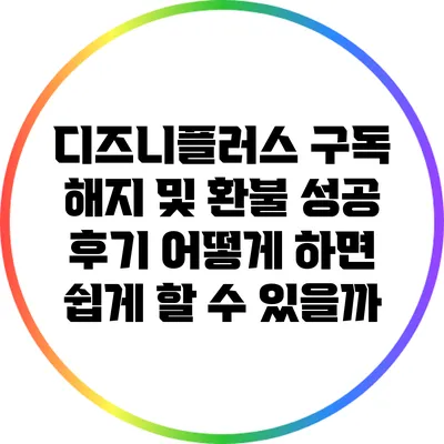 디즈니플러스 구독 해지 및 환불 성공 후기: 어떻게 하면 쉽게 할 수 있을까?