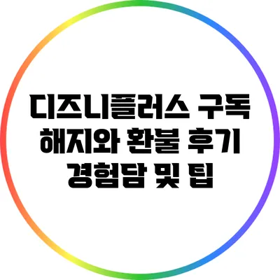 디즈니플러스 구독 해지와 환불 후기: 경험담 및 팁