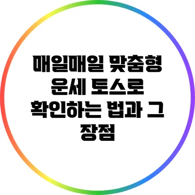 매일매일 맞춤형 운세: 토스로 확인하는 법과 그 장점