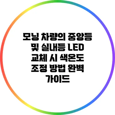 모닝 차량의 중앙등 및 실내등 LED 교체 시 색온도 조정 방법 완벽 가이드