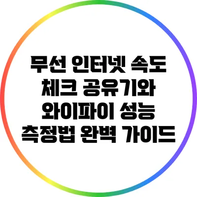 무선 인터넷 속도 체크: 공유기와 와이파이 성능 측정법 완벽 가이드