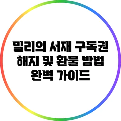 밀리의 서재 구독권 해지 및 환불 방법 완벽 가이드