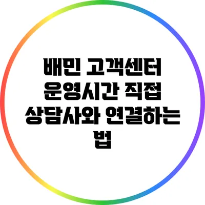 배민 고객센터 운영시간: 직접 상담사와 연결하는 법