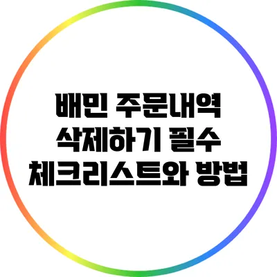 배민 주문내역 삭제하기: 필수 체크리스트와 방법