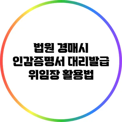 법원 경매시 인감증명서 대리발급 위임장 활용법