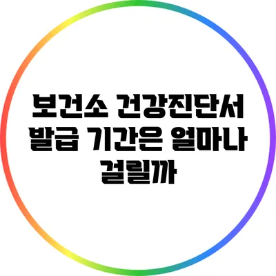 보건소 건강진단서 발급 기간은 얼마나 걸릴까?