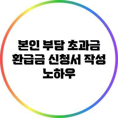 본인 부담 초과금 환급금 신청서 작성 노하우