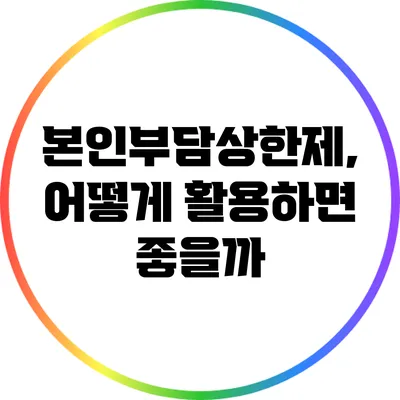 본인부담상한제, 어떻게 활용하면 좋을까?