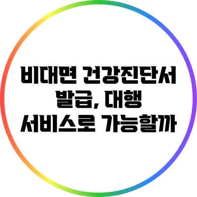 비대면 건강진단서 발급, 대행 서비스로 가능할까?