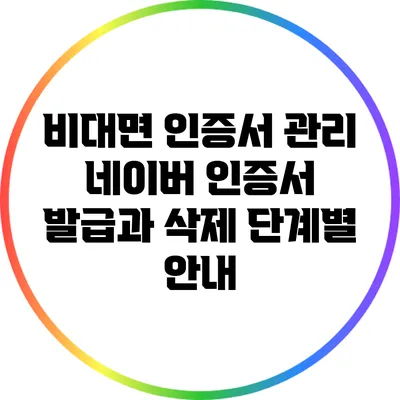 비대면 인증서 관리: 네이버 인증서 발급과 삭제 단계별 안내