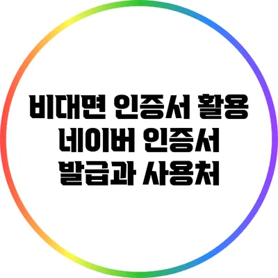 비대면 인증서 활용: 네이버 인증서 발급과 사용처