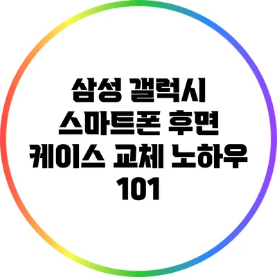 삼성 갤럭시 스마트폰 후면 케이스 교체 노하우 101