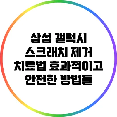 삼성 갤럭시 스크래치 제거 치료법: 효과적이고 안전한 방법들