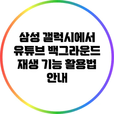 삼성 갤럭시에서 유튜브 백그라운드 재생 기능 활용법 안내