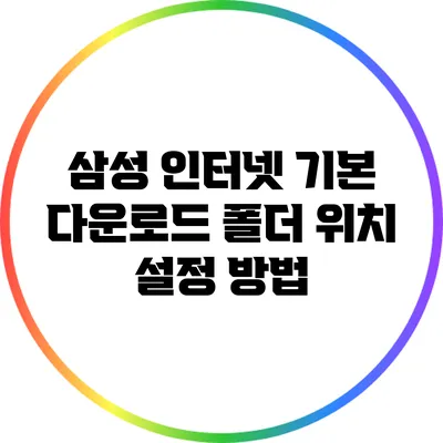 삼성 인터넷 기본 다운로드 폴더 위치 설정 방법