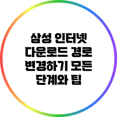 삼성 인터넷 다운로드 경로 변경하기: 모든 단계와 팁