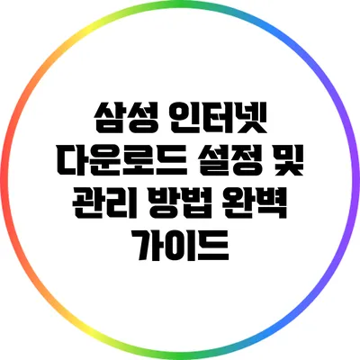 삼성 인터넷 다운로드 설정 및 관리 방법 완벽 가이드