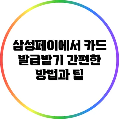 삼성페이에서 카드 발급받기: 간편한 방법과 팁