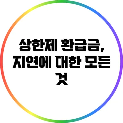 상한제 환급금, 지연에 대한 모든 것