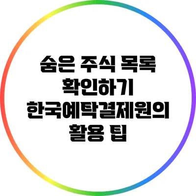 숨은 주식 목록 확인하기: 한국예탁결제원의 활용 팁